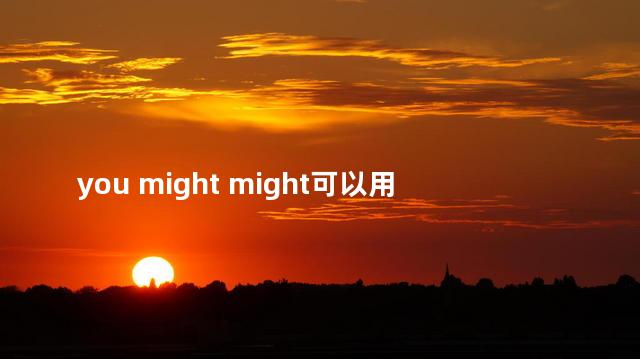 you might might可以用于疑问句吗